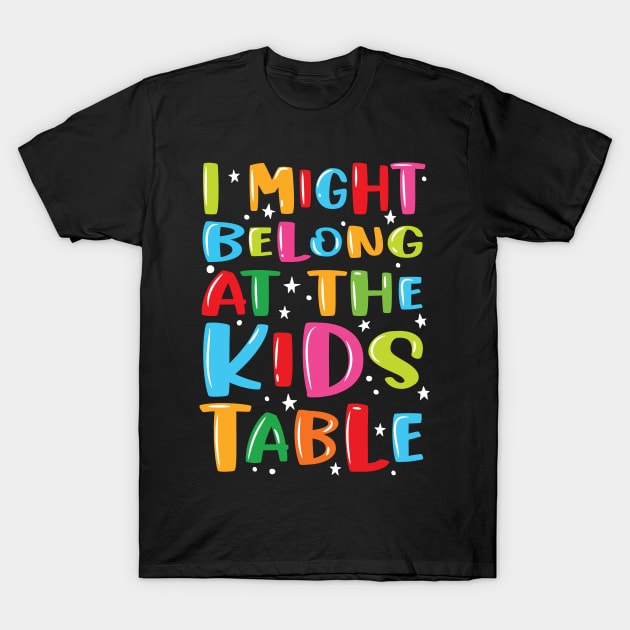 I Might Belong At The Kids Table - Thanksgiving Fun Family T-Shirt by Graphic Duster